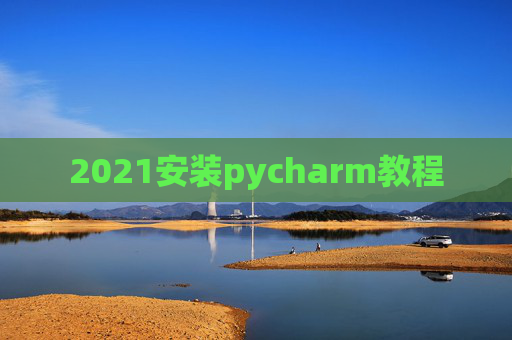 2021安装pycharm教程 2021安装pycharm教程